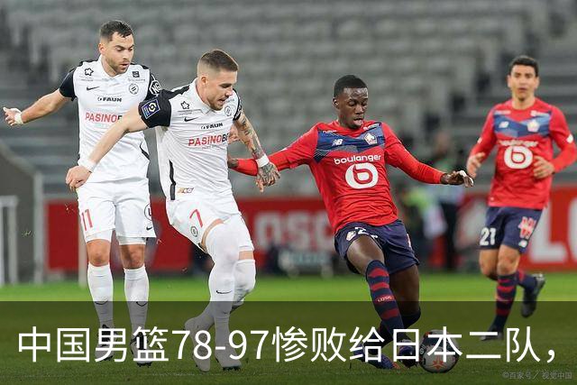 中国男篮78-97惨败给日本二队，两大问题明显，多名媒体人喊话郭士强下课